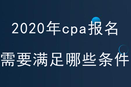 2020年cpa報(bào)名需要滿足哪些條件？