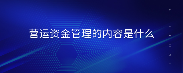營(yíng)運(yùn)資金管理的內(nèi)容是什么 營(yíng)運(yùn)資金管理的內(nèi)容是什么