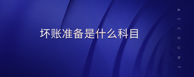 壞賬準(zhǔn)備是什么科目