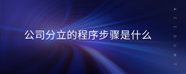 公司分立的程序步驟是什么 公司分立的程序步驟是什么