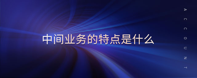 中間業(yè)務(wù)的特點是什么