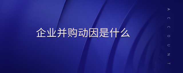 企業(yè)并購動因是什么 企業(yè)并購動因是什么