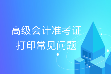 2019年高級會計師準考證打印常見問題匯總