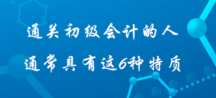 據(jù)說通過初級會計考試的人身上都具有這6種特質(zhì)，快看看你占據(jù)幾個？