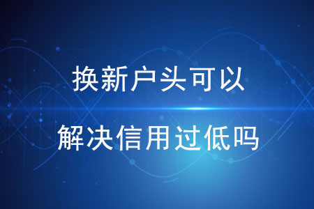 換新戶頭可以解決信用過低嗎？