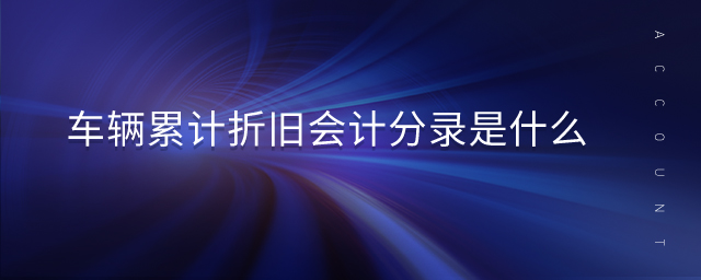 車(chē)輛累計(jì)折舊會(huì)計(jì)分錄是什么