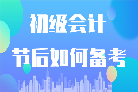 初級會計節(jié)后如何復(fù)習(xí)？這四點要注意！