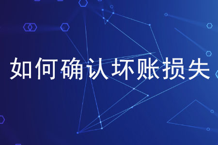 如何確認(rèn)壞賬損失？