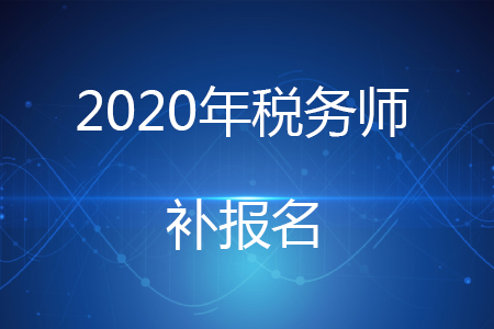 2020稅務(wù)師考試補(bǔ)報(bào)名時(shí)間是如何安排的？