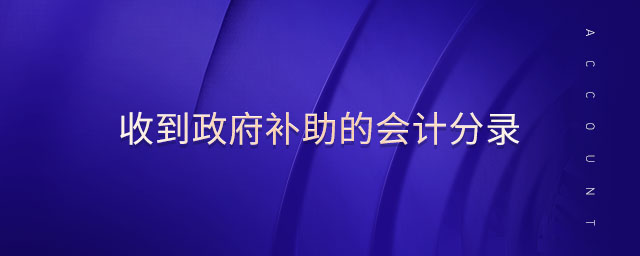 收到政府補助的會計分錄 收到政府補助的會計分錄