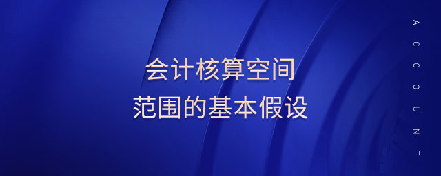 會計核算空間范圍的基本假設(shè)