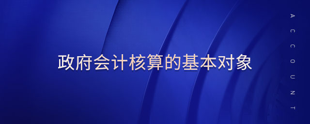 政府會計核算的基本對象 政府會計核算的基本對象