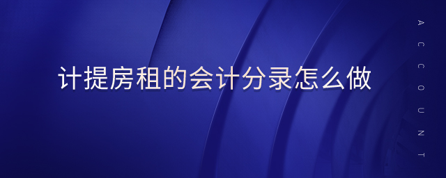計提房租的會計分錄怎么做 計提房租的會計分錄怎么做
