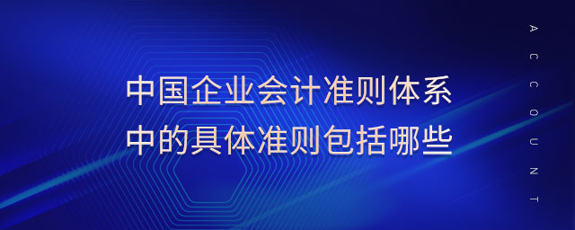 中國企業(yè)會計準則體系中的具體準則包括哪些 中國企業(yè)會計準則體系中的具體準則包括哪些