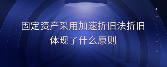 固定資產采用加速折舊法折舊體現了什么原則