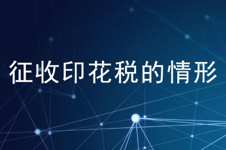 征收印花稅的情形有哪些？