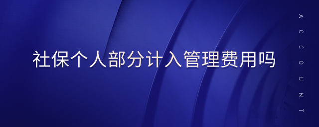 社保個(gè)人部分計(jì)入管理費(fèi)用嗎 社保個(gè)人部分計(jì)入管理費(fèi)用嗎