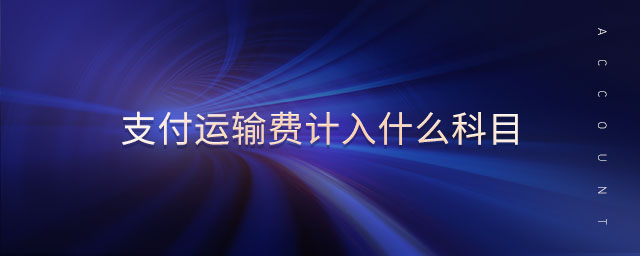 支付運(yùn)輸費(fèi)計(jì)入什么科目 支付運(yùn)輸費(fèi)計(jì)入什么科目