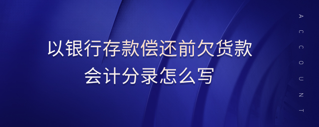 以銀行存款償還前欠貨款會(huì)計(jì)分錄怎么寫 以銀行存款償還前欠貨款會(huì)計(jì)分錄怎么寫