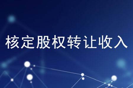 有哪些核定股權(quán)轉(zhuǎn)讓收入的方法？