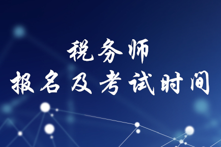 稅務(wù)師報(bào)名時(shí)間和考試時(shí)間2020年分別是什么時(shí)候？