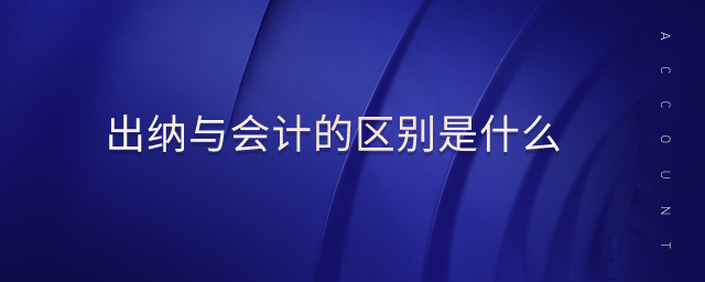 出納與會計的區(qū)別是什么