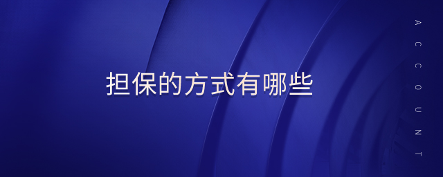 擔(dān)保的方式有哪些 擔(dān)保的方式有哪些