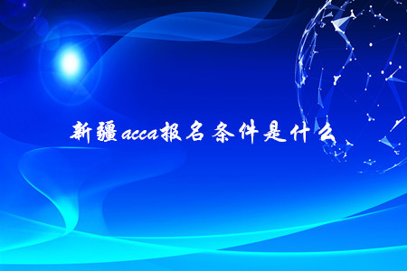 新疆a(chǎn)cca報名條件是什么