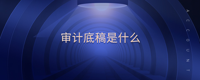審計底稿是什么 審計底稿是什么