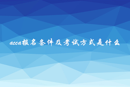 acca報名條件及考試方式是什么