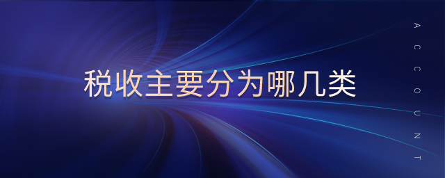 稅收主要分為哪幾類(lèi) 稅收主要分為哪幾類(lèi)