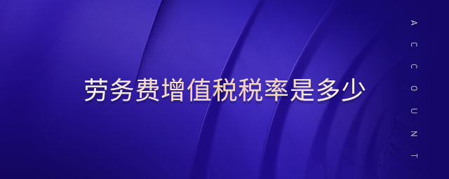 勞務(wù)費(fèi)增值稅稅率是多少 勞務(wù)費(fèi)增值稅稅率是多少
