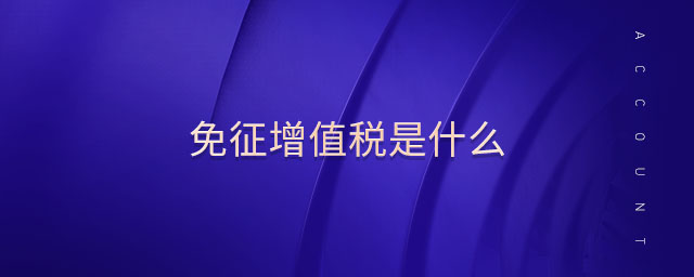 免征增值稅是什么 免征增值稅是什么