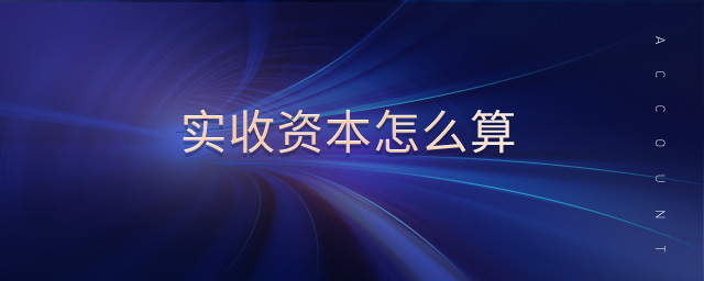 實(shí)收資本怎么算 實(shí)收資本怎么算