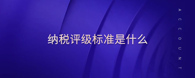 納稅評級標(biāo)準(zhǔn)是什么 納稅評級標(biāo)準(zhǔn)是什么