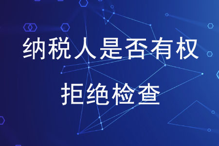 納稅人是否有權(quán)拒絕檢查？