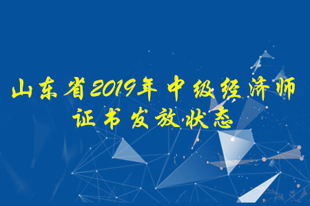 山東省2019年中級(jí)經(jīng)濟(jì)師證書(shū)發(fā)放狀態(tài)