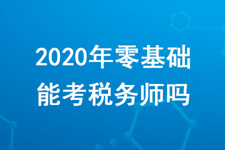 2020年零基礎(chǔ)能考稅務(wù)師嗎？需要滿足哪些條件？