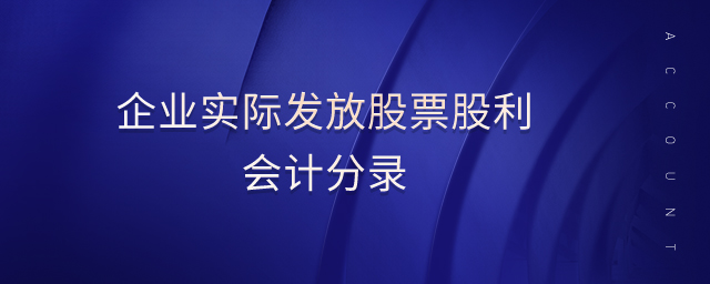 企業(yè)實(shí)際發(fā)放股票股利會(huì)計(jì)分錄 企業(yè)實(shí)際發(fā)放股票股利會(huì)計(jì)分錄