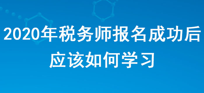 2020年稅務(wù)師報(bào)名成功后，應(yīng)該如何學(xué)習(xí)？