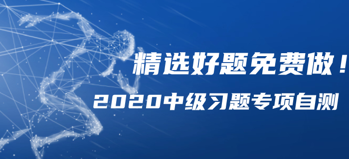2020年中級會計備考習題專項自測，精選好題免費做！