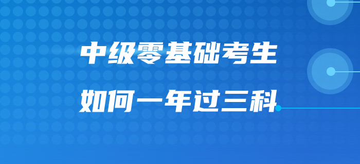 福利來啦！速看中級會計零基礎考生如何一次過三科！