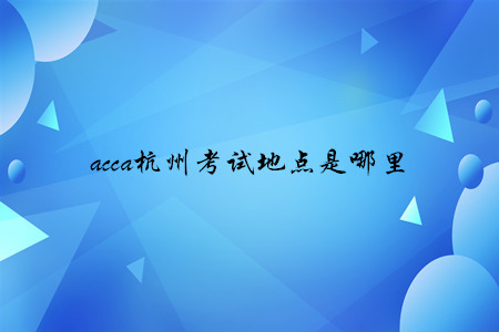 acca杭州考試地點(diǎn)是哪里