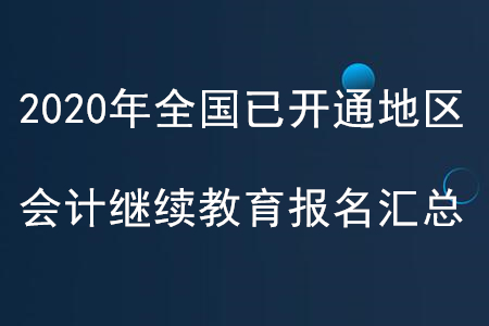 2020年全國已開通地區(qū)會計繼續(xù)教育報名匯總 2020年全國已開通地區(qū)會計繼續(xù)教育報名匯總