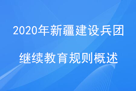 2020年新疆建設(shè)兵團繼續(xù)教育規(guī)則概述