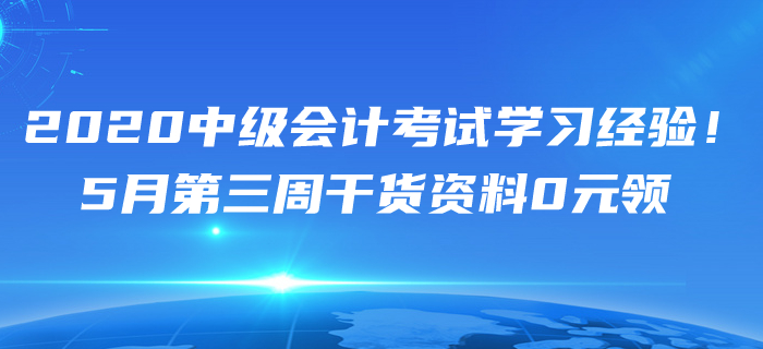 2020年5月中級(jí)會(huì)計(jì)考試學(xué)習(xí)經(jīng)驗(yàn)匯編！第三周干貨資料0元領(lǐng)