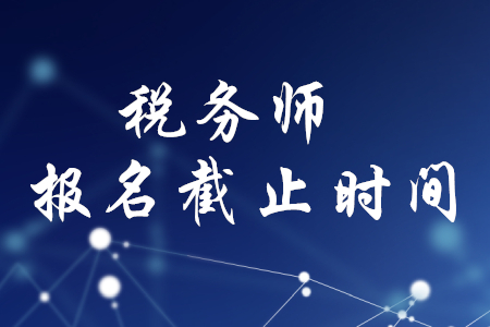 廣州稅務(wù)師報(bào)名何時(shí)截止？