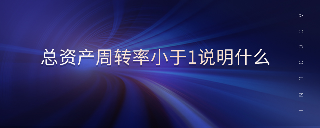 總資產(chǎn)周轉率小于1說明什么 總資產(chǎn)周轉率小于1說明什么