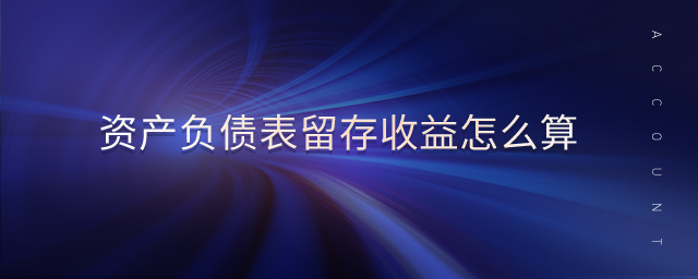 資產(chǎn)負債表留存收益怎么算 資產(chǎn)負債表留存收益怎么算