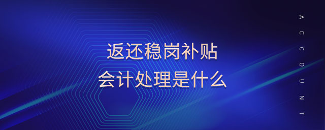 返還穩(wěn)崗補貼會計處理是什么 返還穩(wěn)崗補貼會計處理是什么